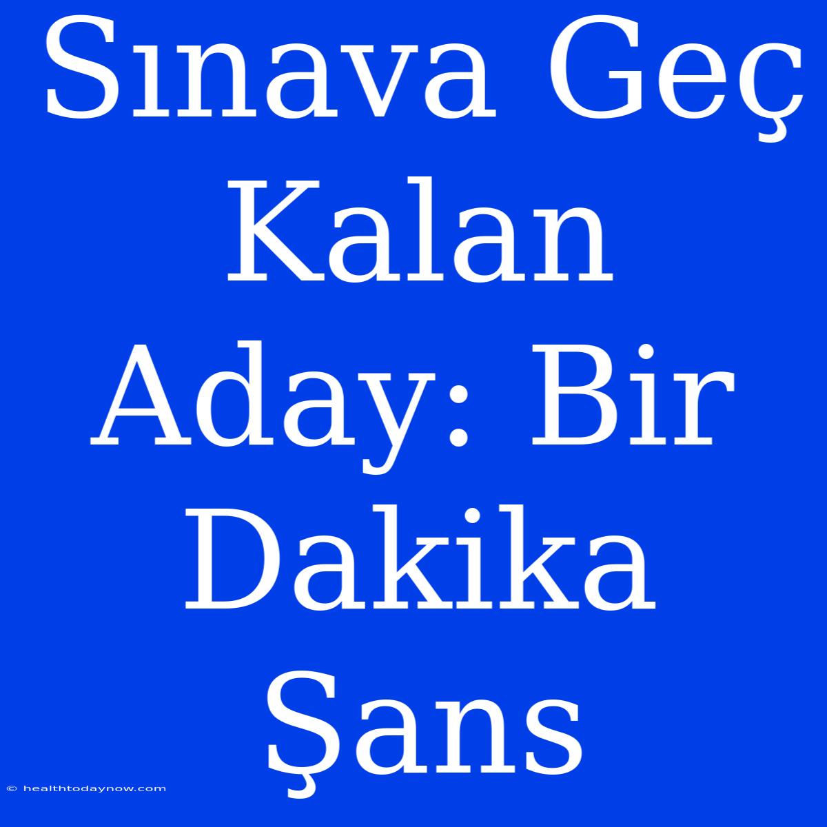 Sınava Geç Kalan Aday: Bir Dakika Şans