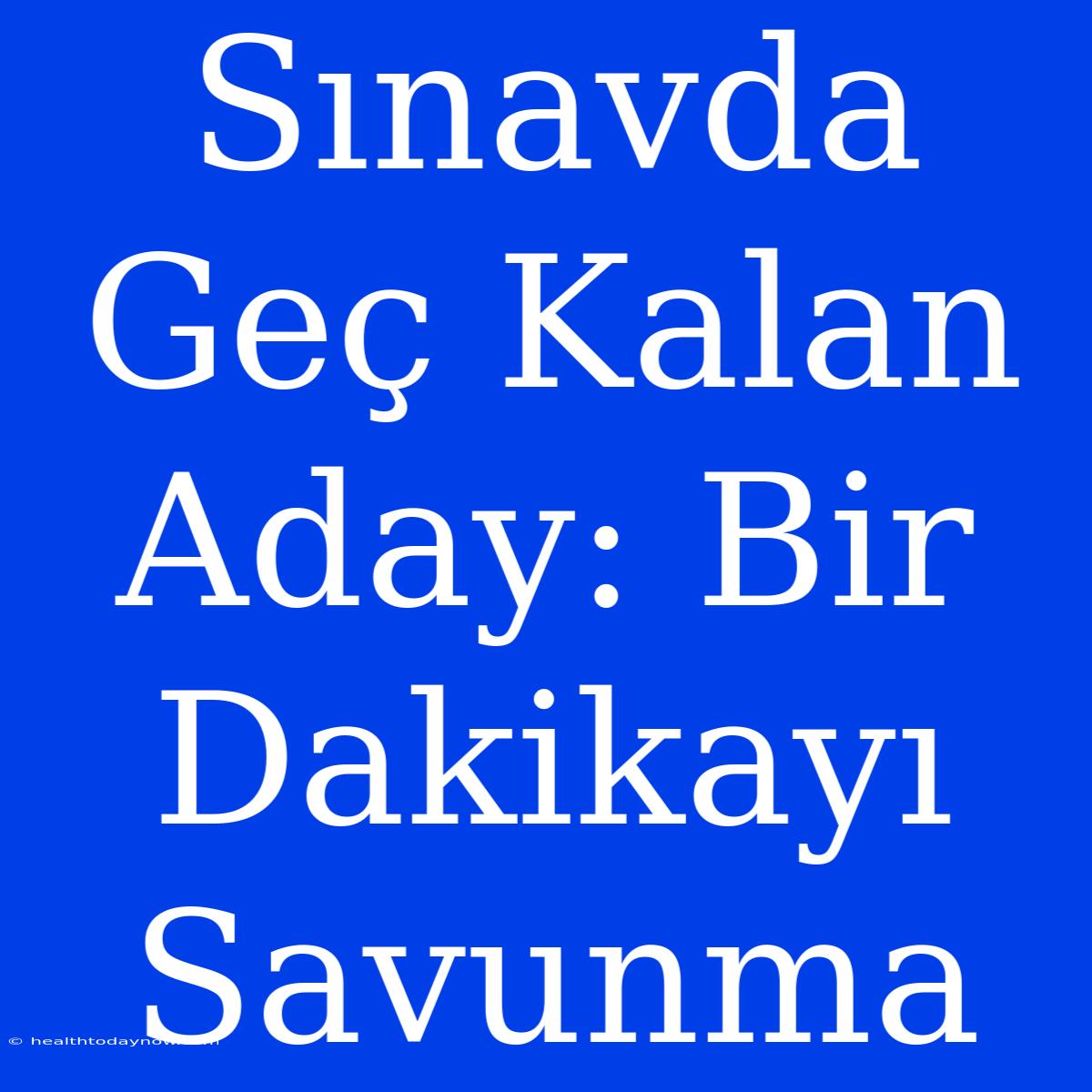 Sınavda Geç Kalan Aday: Bir Dakikayı Savunma