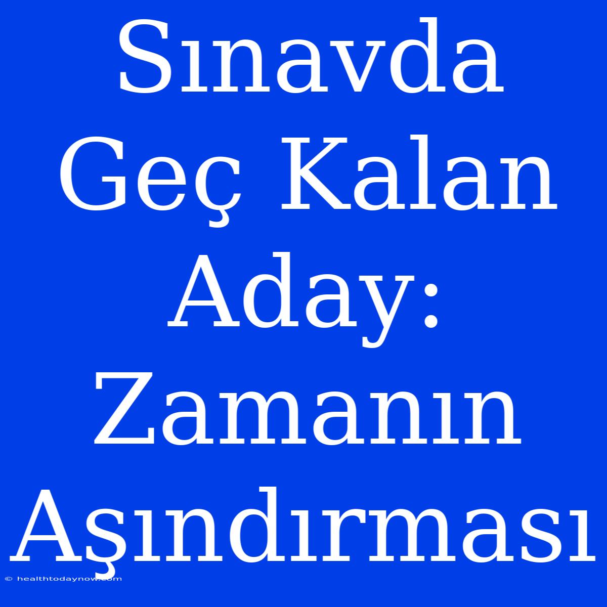 Sınavda Geç Kalan Aday: Zamanın Aşındırması