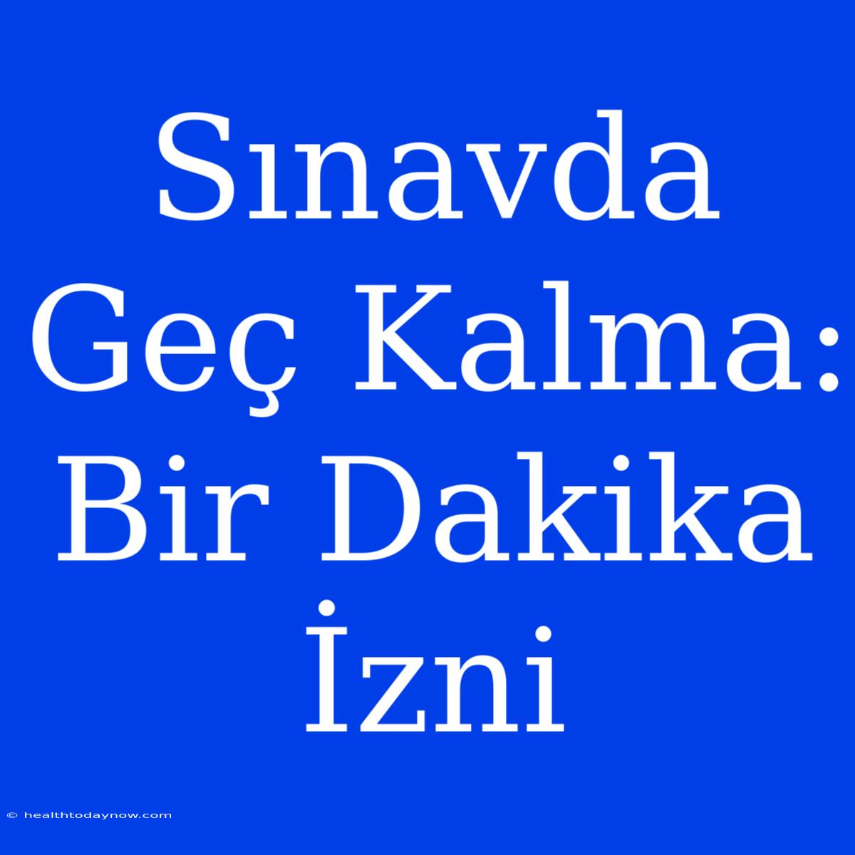 Sınavda Geç Kalma: Bir Dakika İzni