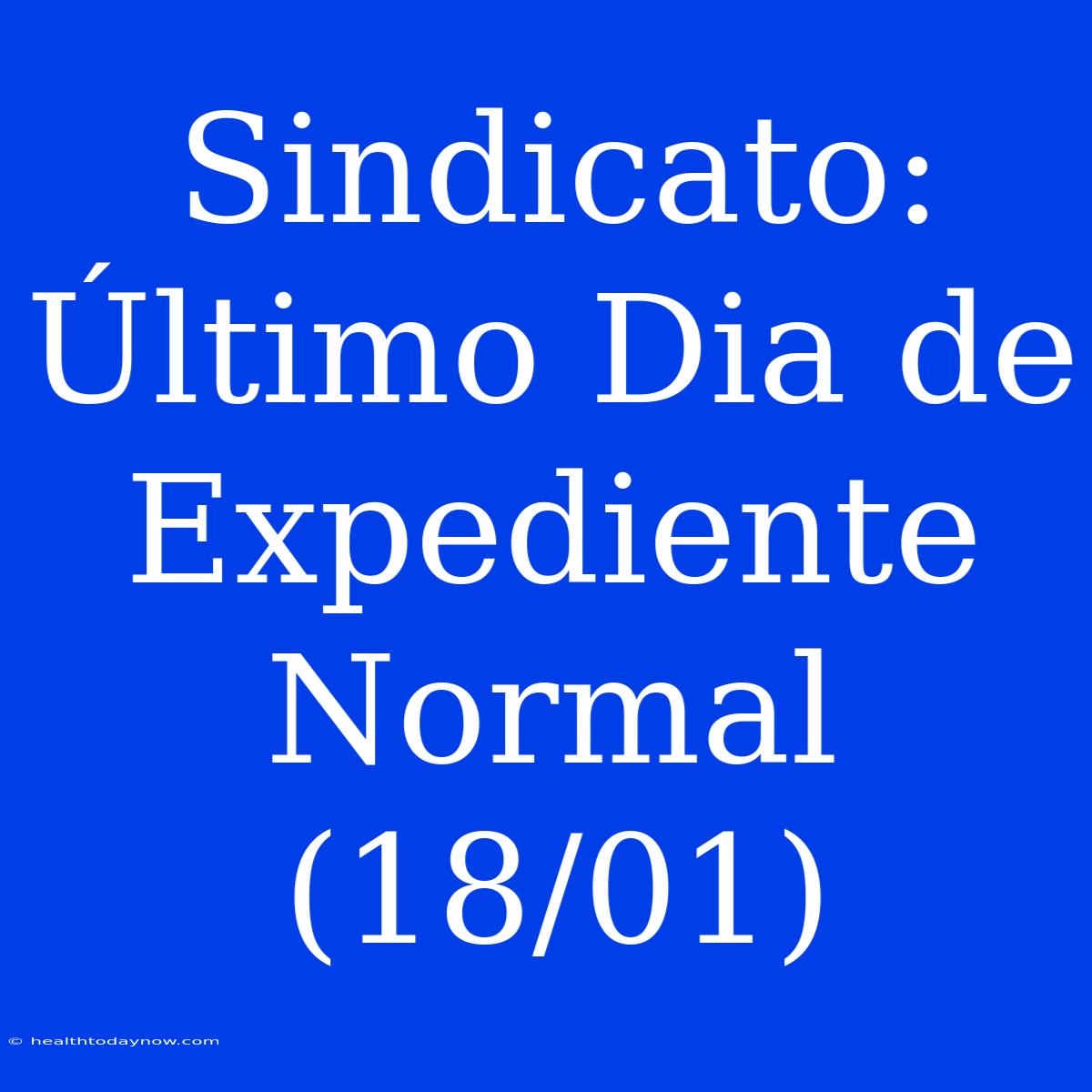 Sindicato: Último Dia De Expediente Normal (18/01)