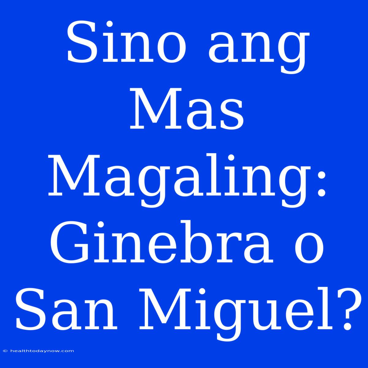 Sino Ang Mas Magaling: Ginebra O San Miguel?