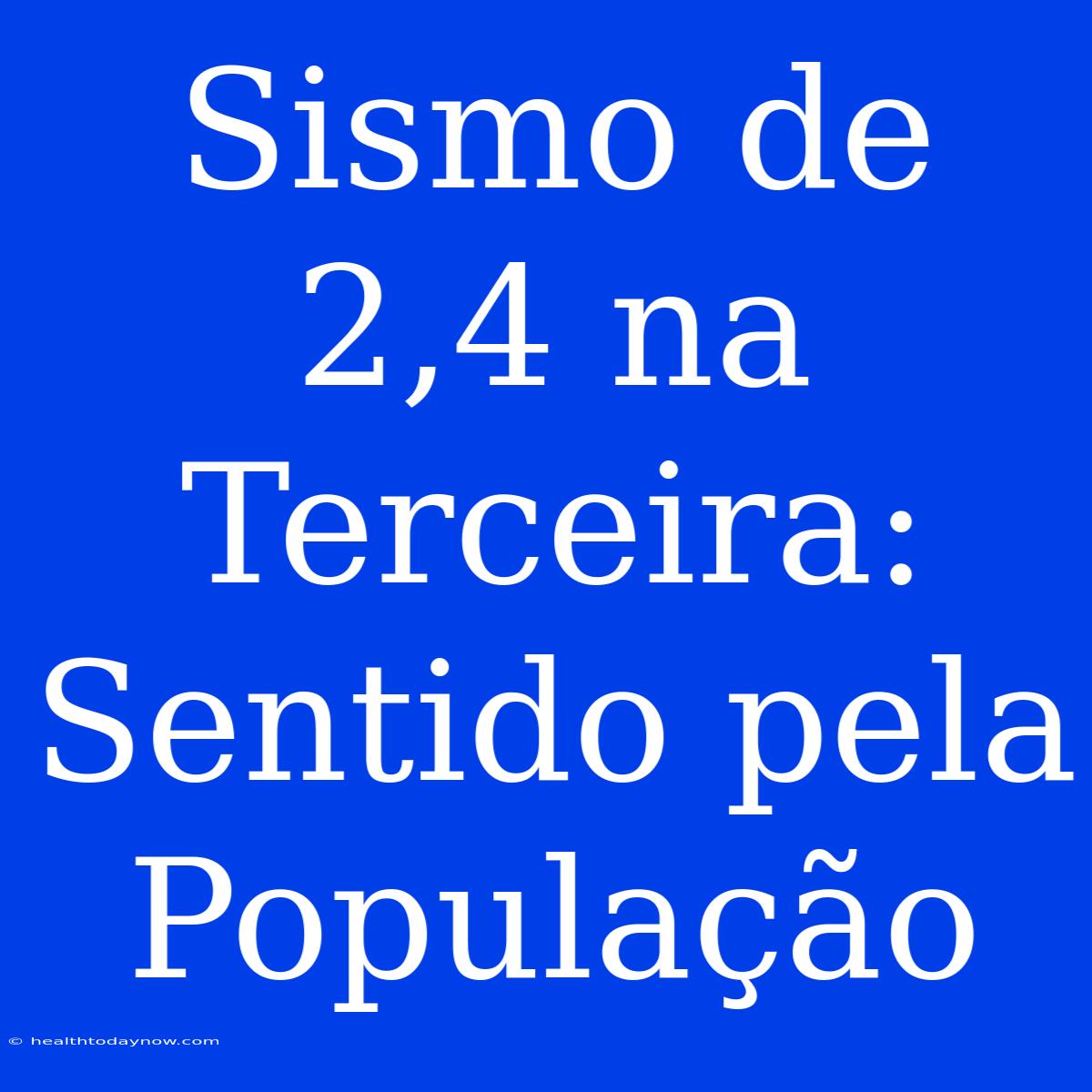 Sismo De 2,4 Na Terceira: Sentido Pela População