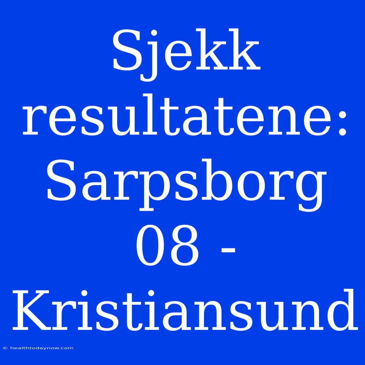 Sjekk Resultatene: Sarpsborg 08 - Kristiansund