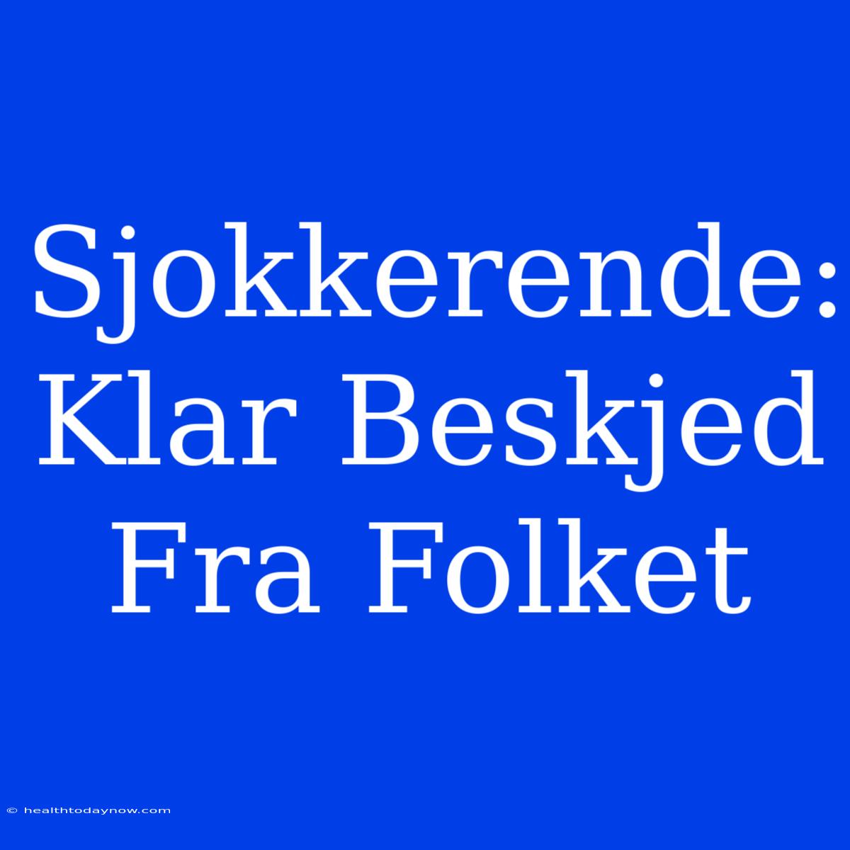 Sjokkerende:  Klar Beskjed Fra Folket