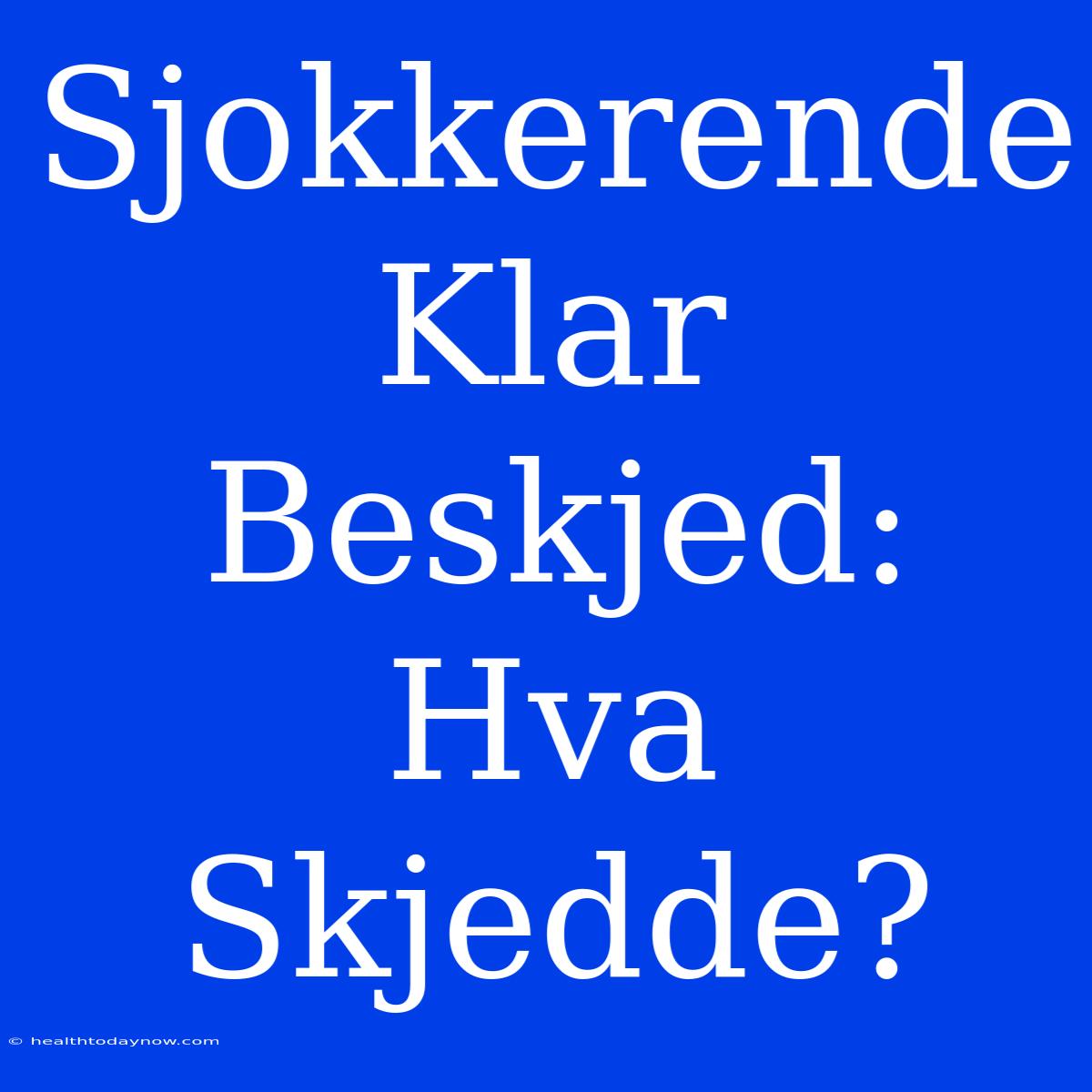 Sjokkerende Klar Beskjed: Hva Skjedde?