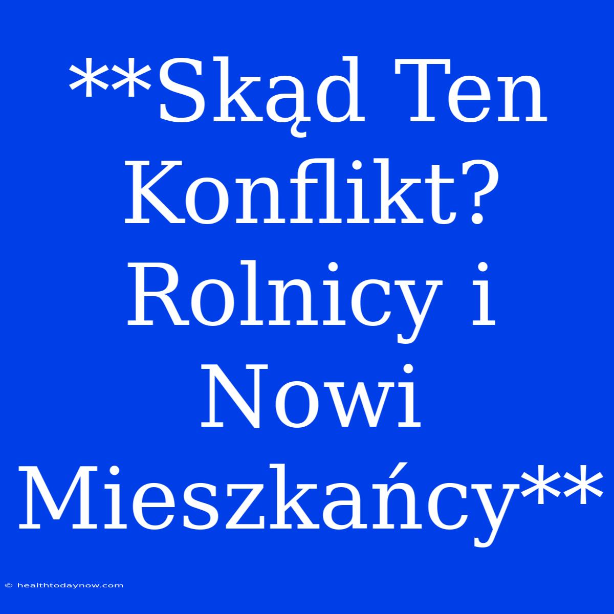 **Skąd Ten Konflikt? Rolnicy I Nowi Mieszkańcy**