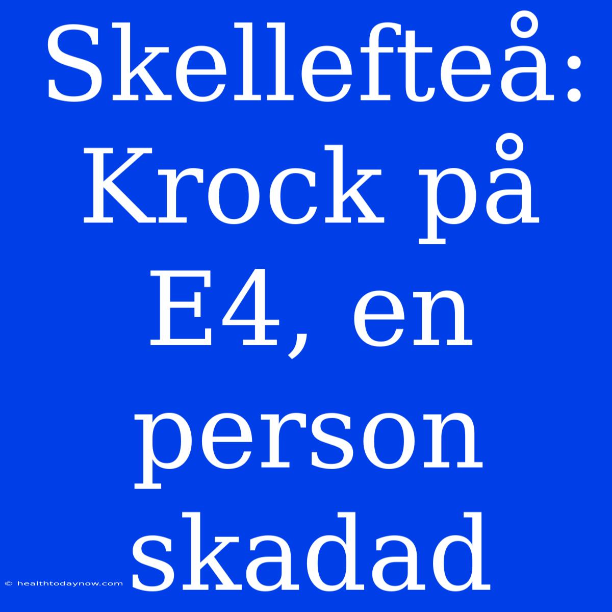 Skellefteå: Krock På E4, En Person Skadad 