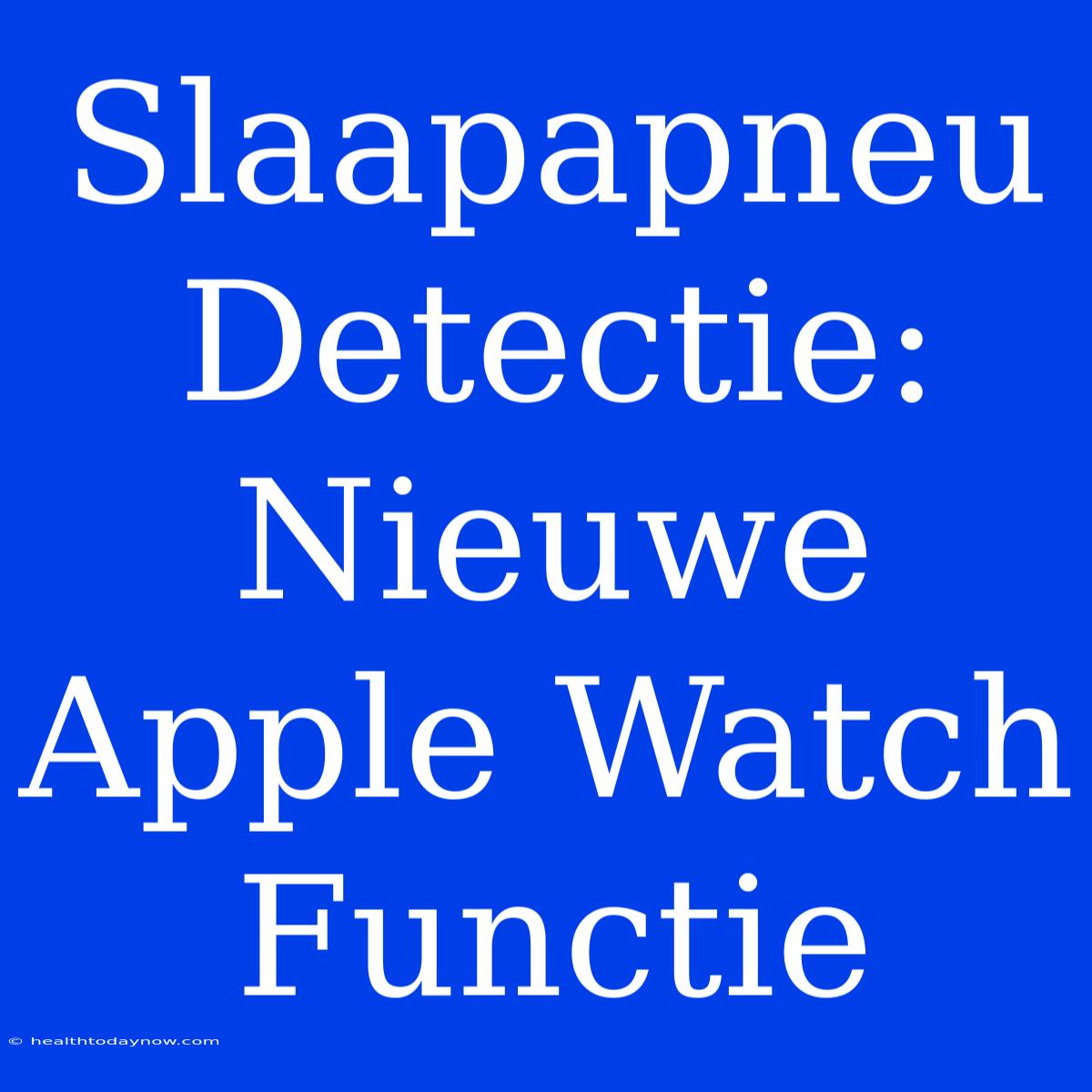 Slaapapneu Detectie: Nieuwe Apple Watch Functie