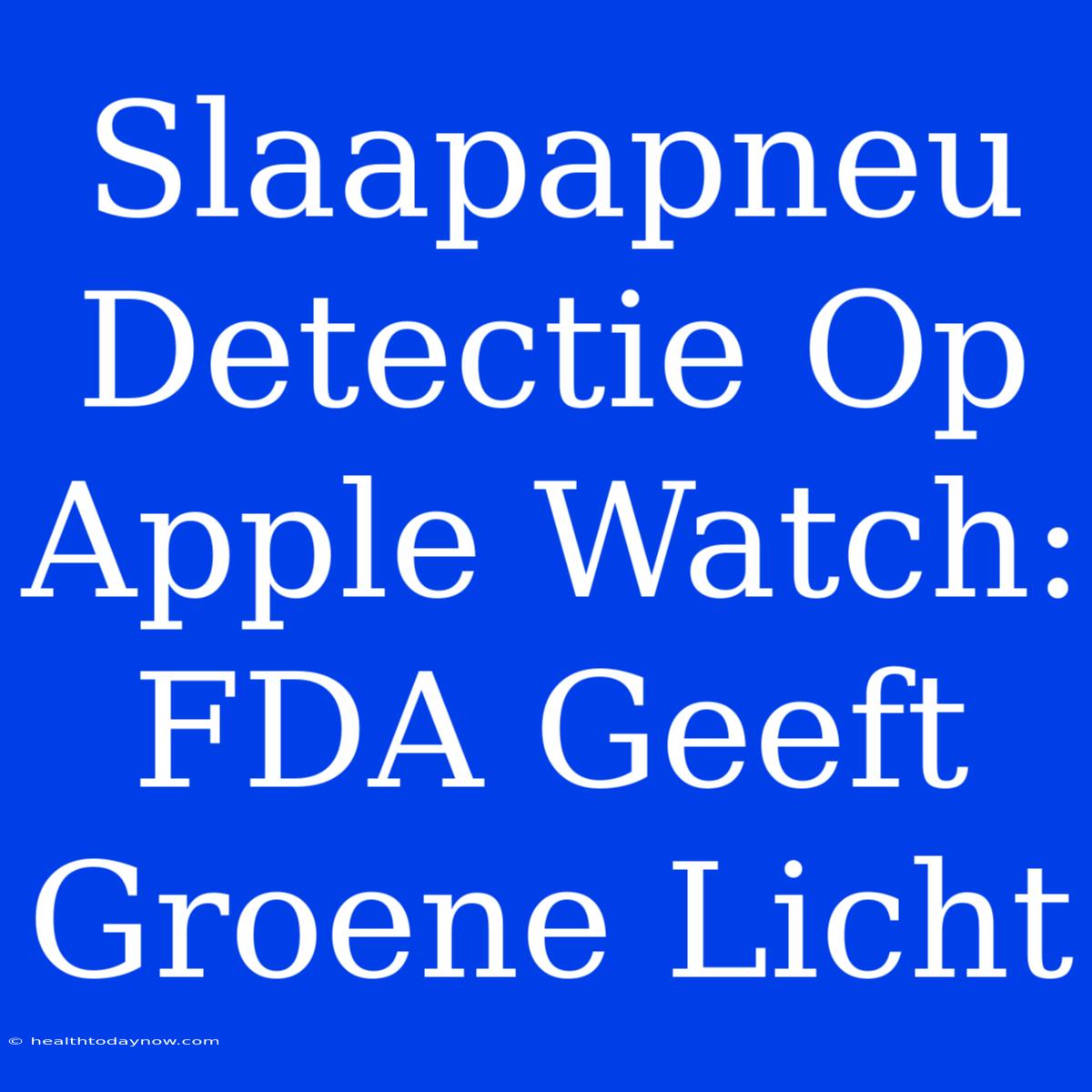 Slaapapneu Detectie Op Apple Watch: FDA Geeft Groene Licht