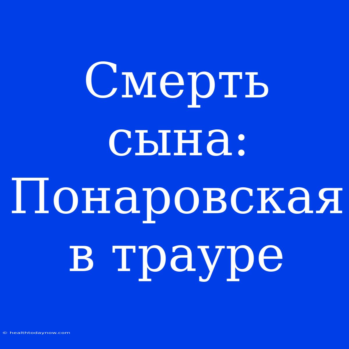 Смерть Сына: Понаровская В Трауре 