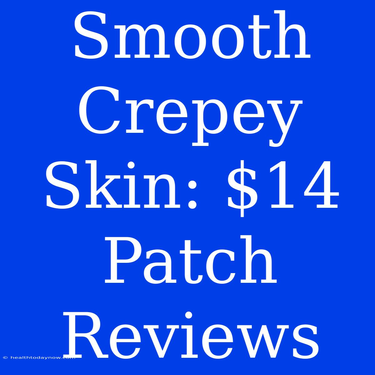 Smooth Crepey Skin: $14 Patch Reviews