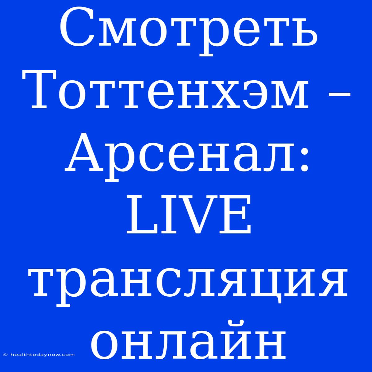 Смотреть Тоттенхэм – Арсенал: LIVE Трансляция Онлайн