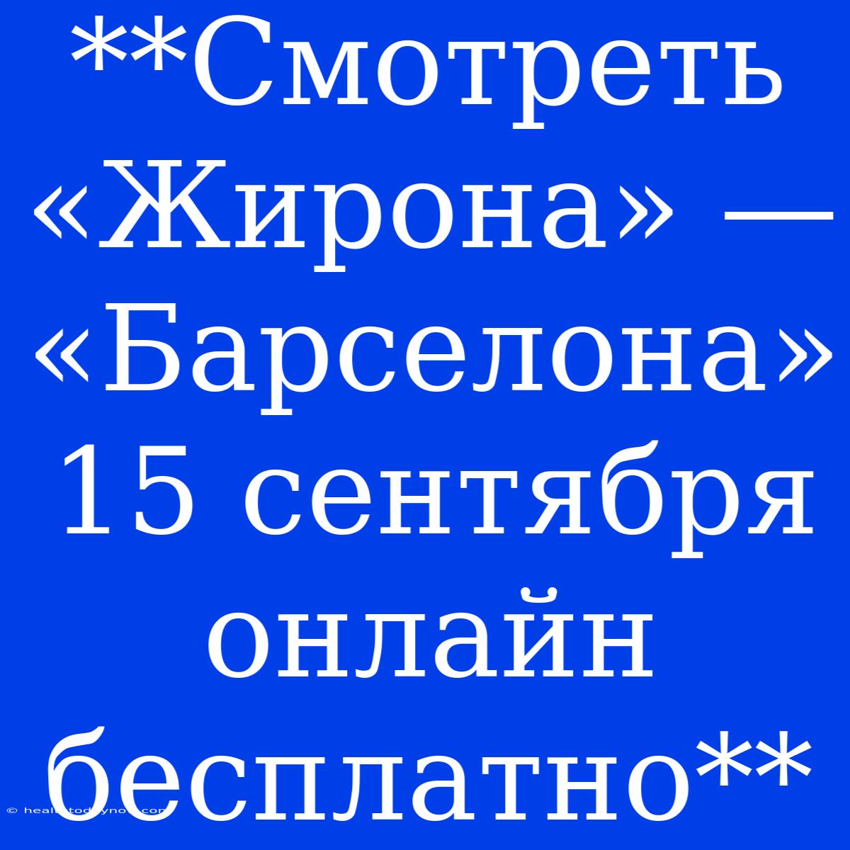 **Смотреть «Жирона» — «Барселона» 15 Сентября Онлайн Бесплатно**