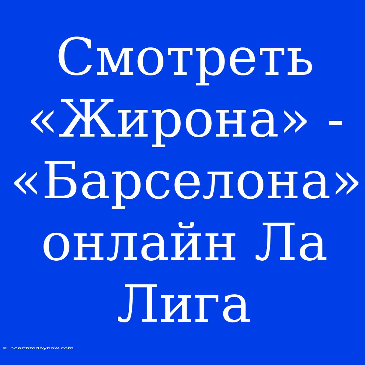 Смотреть «Жирона» - «Барселона» Онлайн Ла Лига