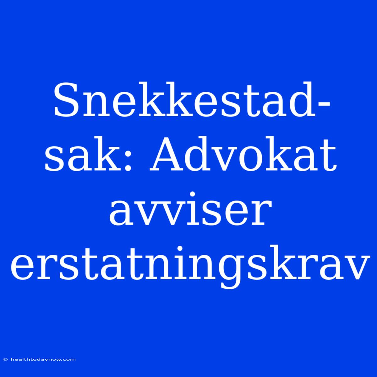 Snekkestad-sak: Advokat Avviser Erstatningskrav