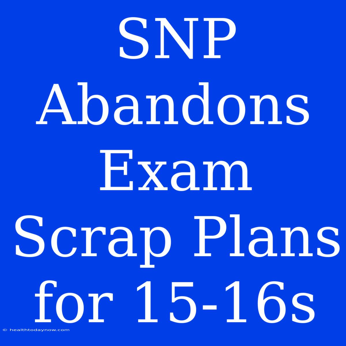 SNP Abandons Exam Scrap Plans For 15-16s