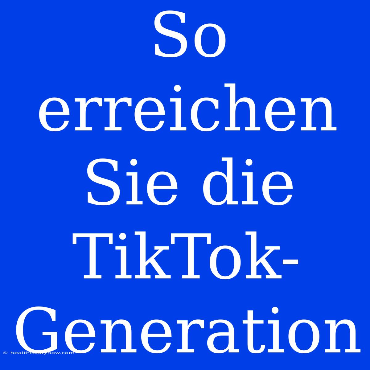 So Erreichen Sie Die TikTok-Generation