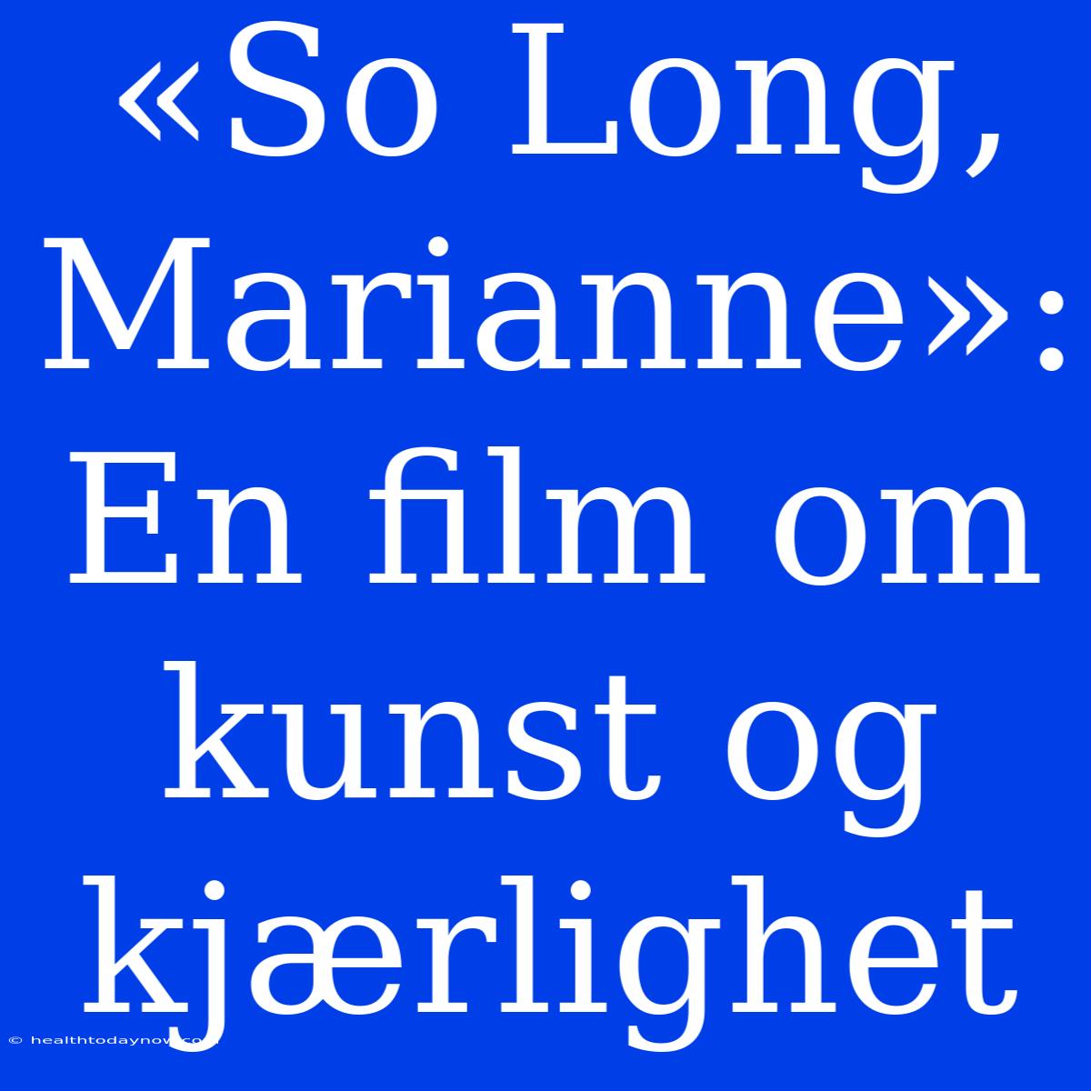 «So Long, Marianne»:  En Film Om Kunst Og Kjærlighet