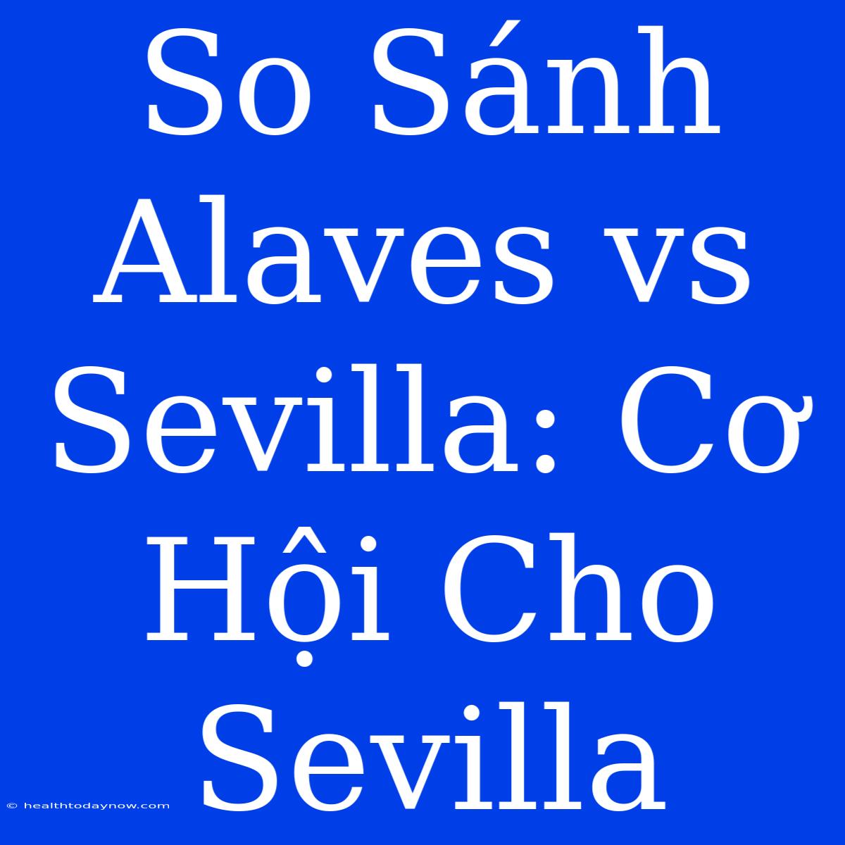 So Sánh Alaves Vs Sevilla: Cơ Hội Cho Sevilla