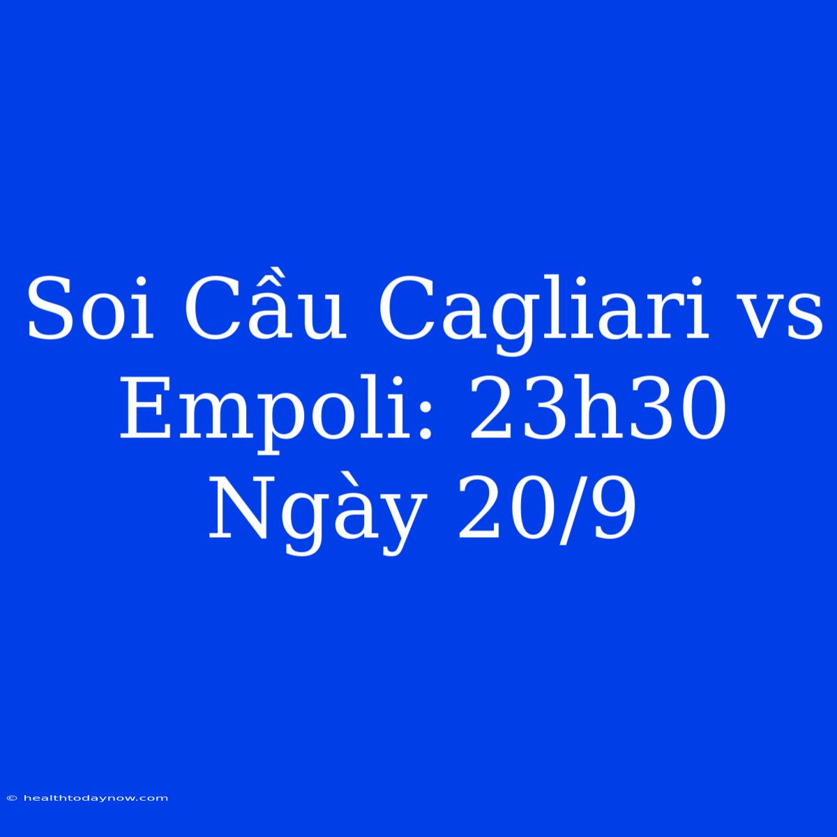 Soi Cầu Cagliari Vs Empoli: 23h30 Ngày 20/9