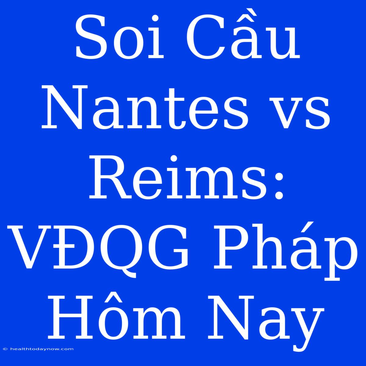 Soi Cầu Nantes Vs Reims: VĐQG Pháp Hôm Nay