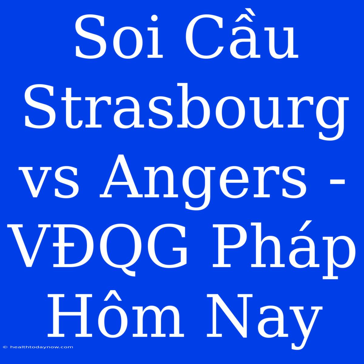 Soi Cầu Strasbourg Vs Angers - VĐQG Pháp Hôm Nay