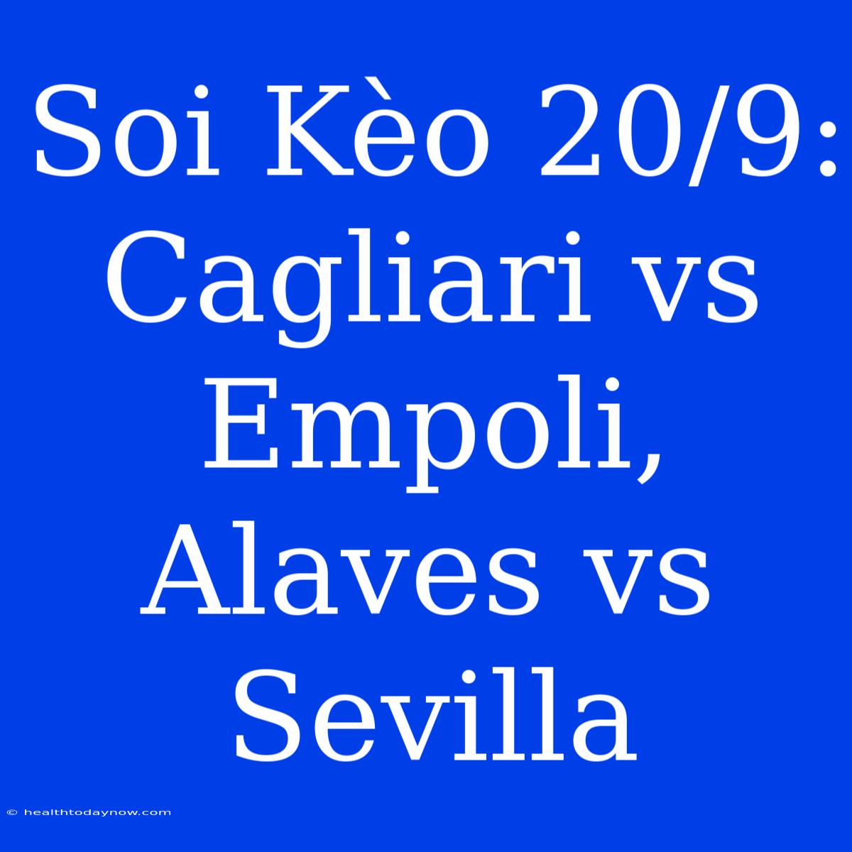 Soi Kèo 20/9: Cagliari Vs Empoli, Alaves Vs Sevilla