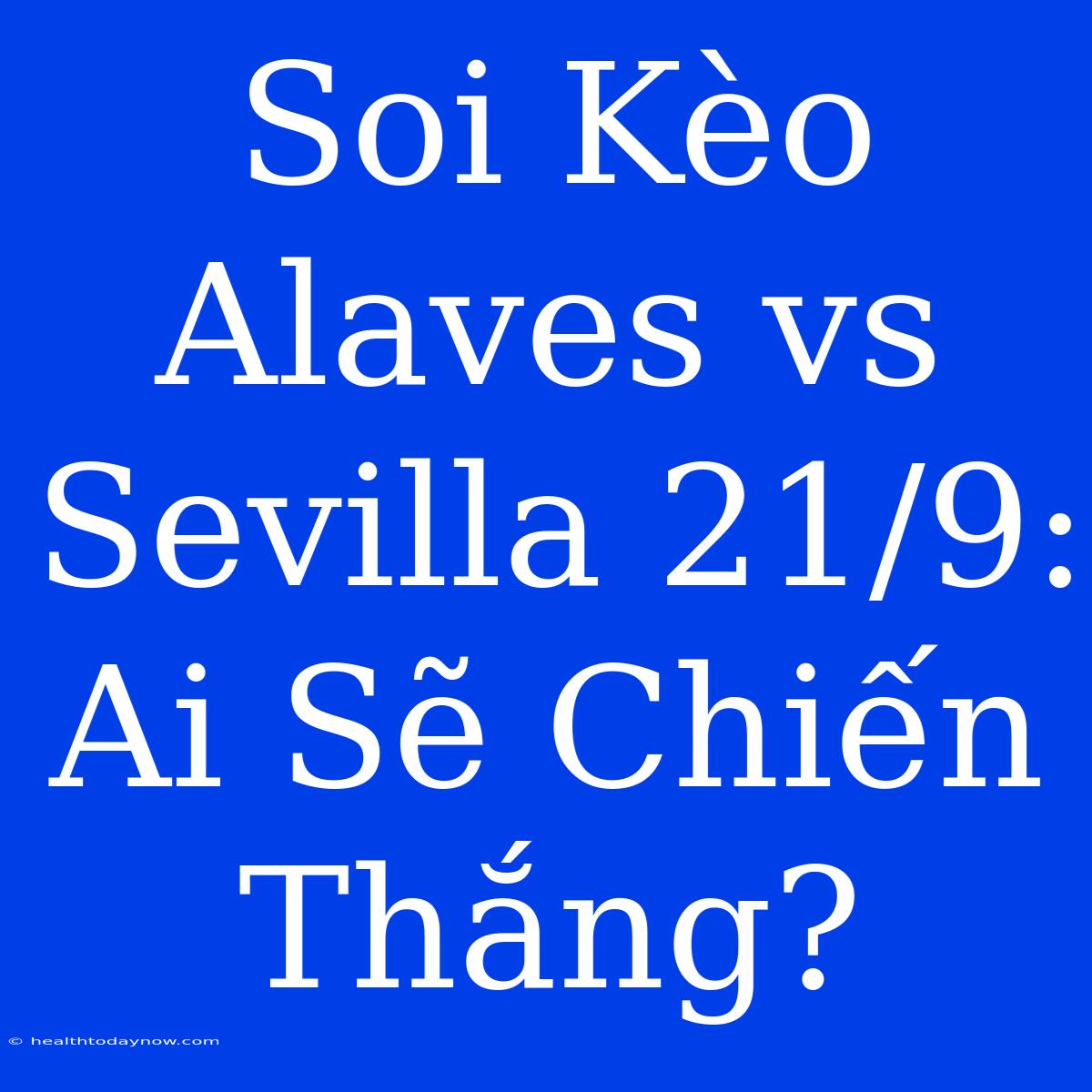 Soi Kèo Alaves Vs Sevilla 21/9: Ai Sẽ Chiến Thắng?