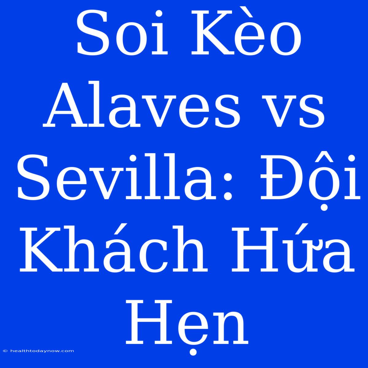 Soi Kèo Alaves Vs Sevilla: Đội Khách Hứa Hẹn