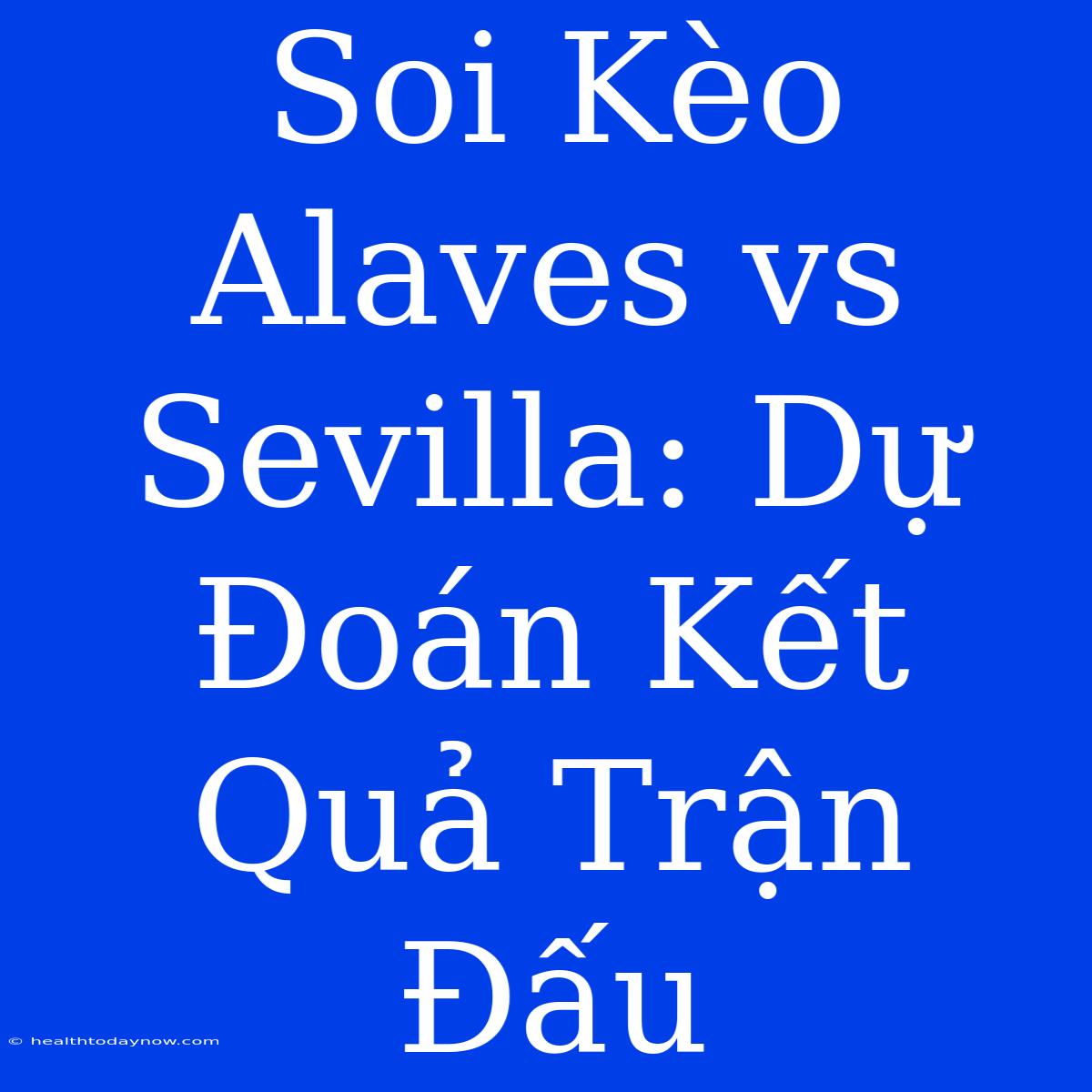 Soi Kèo Alaves Vs Sevilla: Dự Đoán Kết Quả Trận Đấu