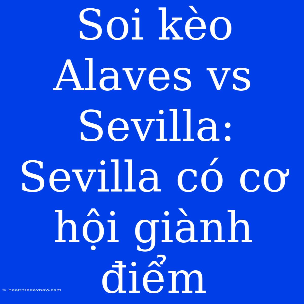 Soi Kèo Alaves Vs Sevilla: Sevilla Có Cơ Hội Giành Điểm