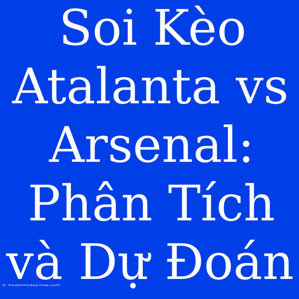 Soi Kèo Atalanta Vs Arsenal: Phân Tích Và Dự Đoán