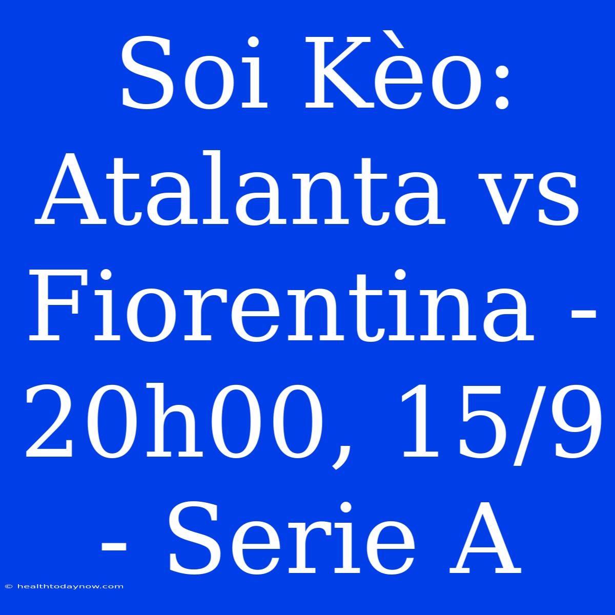 Soi Kèo: Atalanta Vs Fiorentina - 20h00, 15/9 - Serie A