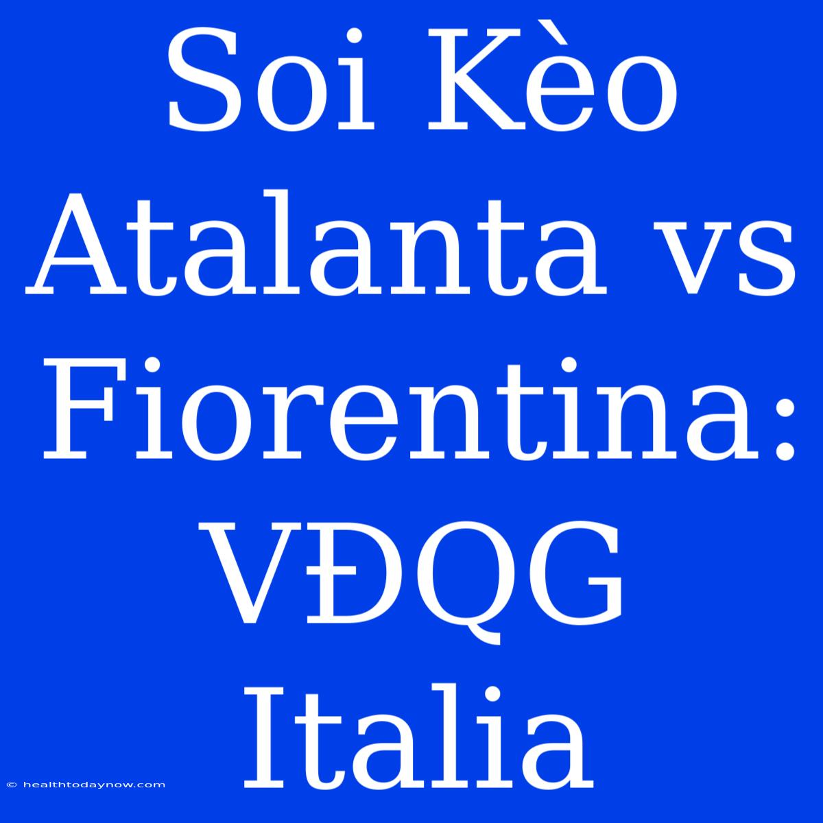 Soi Kèo Atalanta Vs Fiorentina: VĐQG Italia