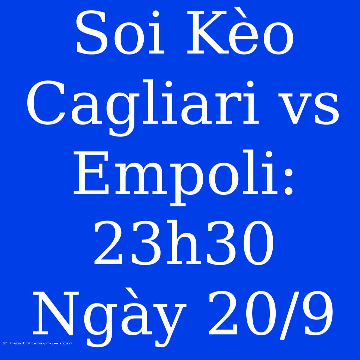 Soi Kèo Cagliari Vs Empoli: 23h30 Ngày 20/9