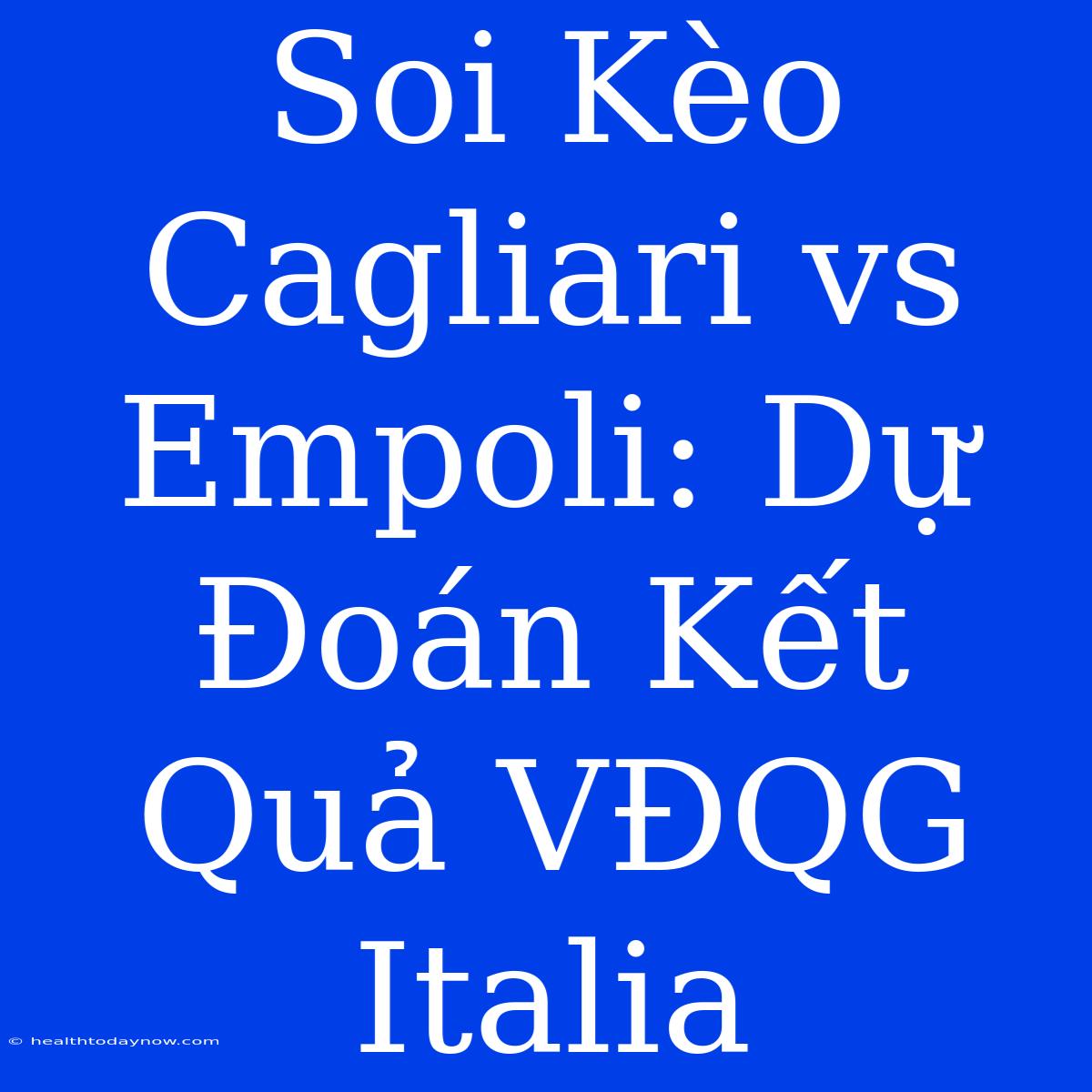 Soi Kèo Cagliari Vs Empoli: Dự Đoán Kết Quả VĐQG Italia