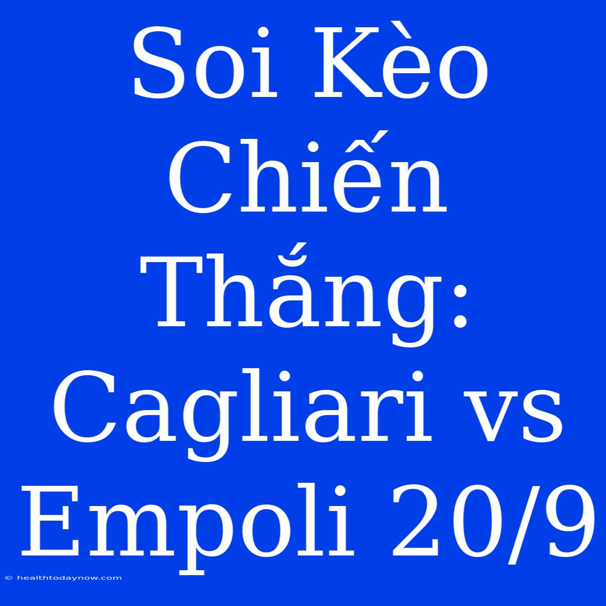 Soi Kèo Chiến Thắng: Cagliari Vs Empoli 20/9