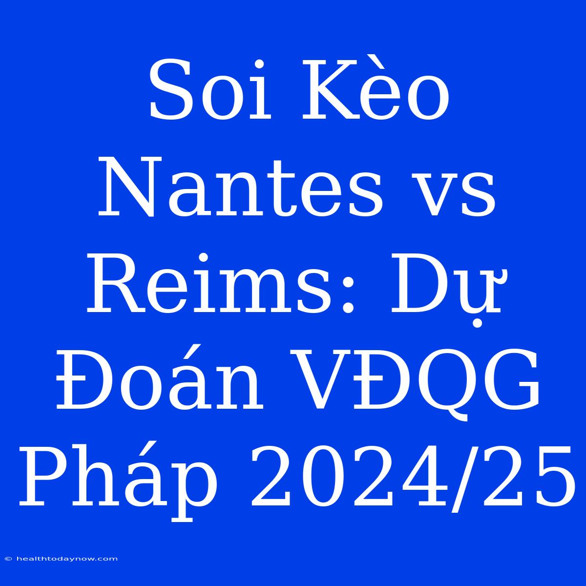 Soi Kèo Nantes Vs Reims: Dự Đoán VĐQG Pháp 2024/25