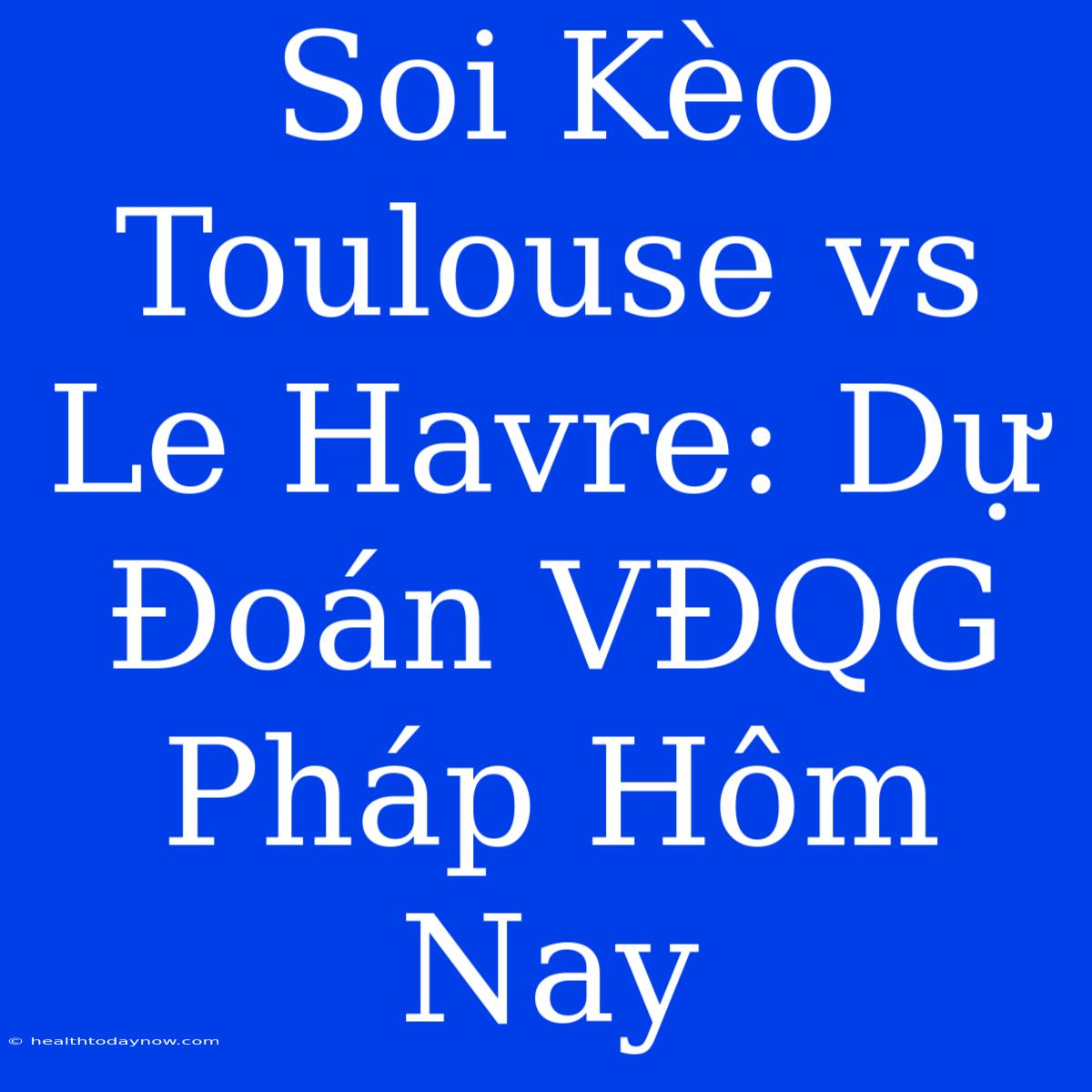 Soi Kèo Toulouse Vs Le Havre: Dự Đoán VĐQG Pháp Hôm Nay