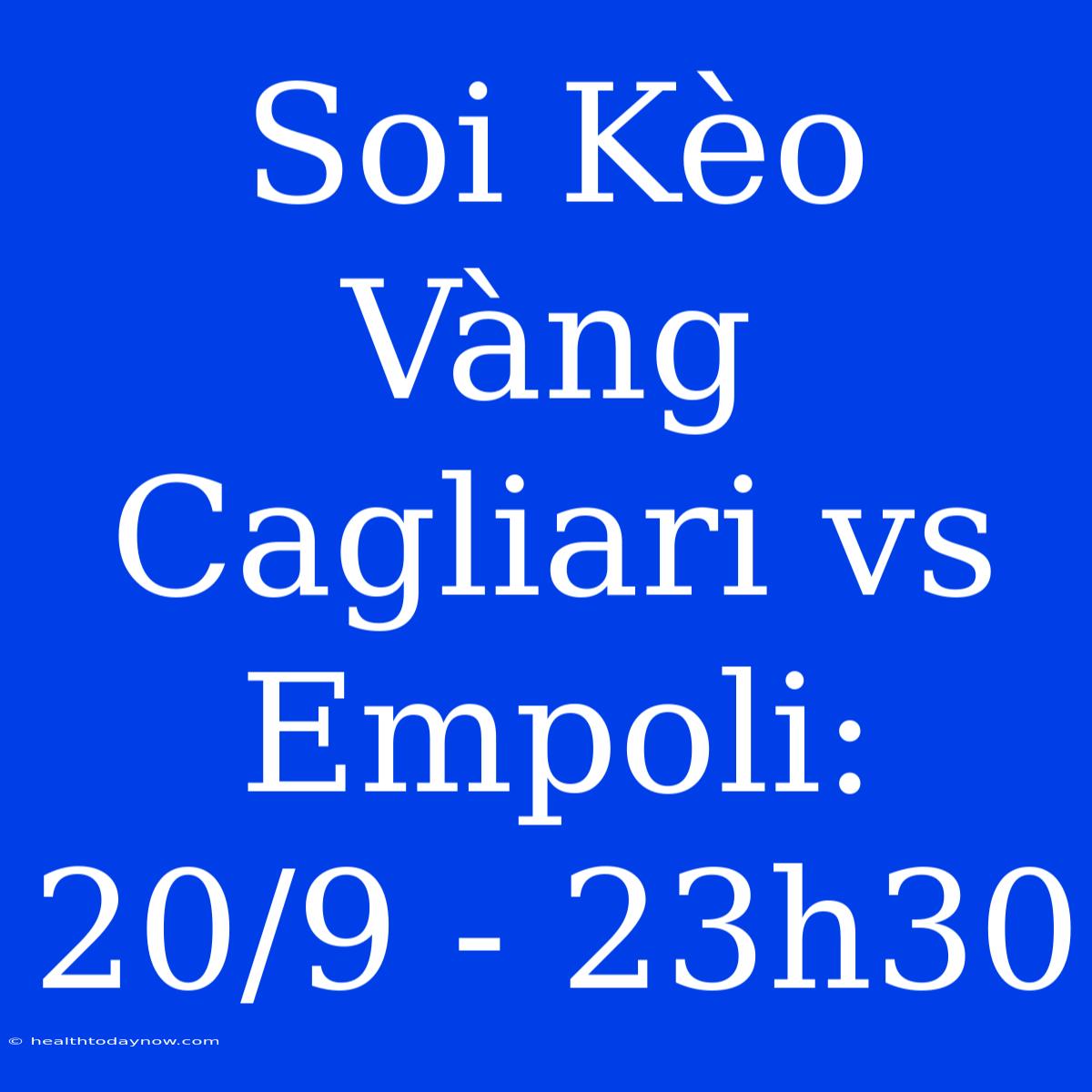 Soi Kèo Vàng Cagliari Vs Empoli: 20/9 - 23h30