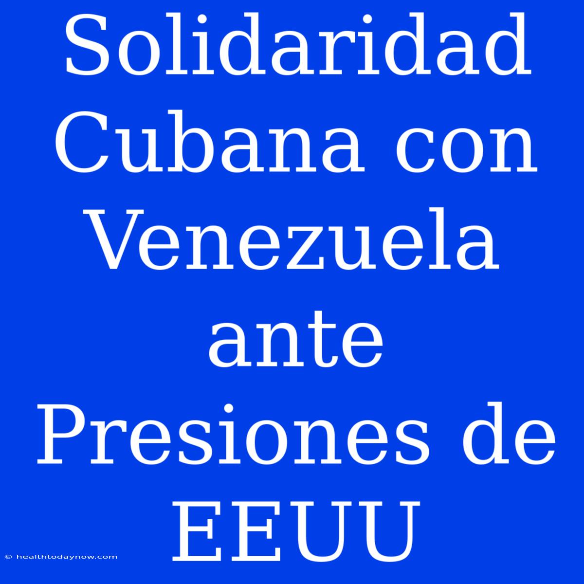 Solidaridad Cubana Con Venezuela Ante Presiones De EEUU