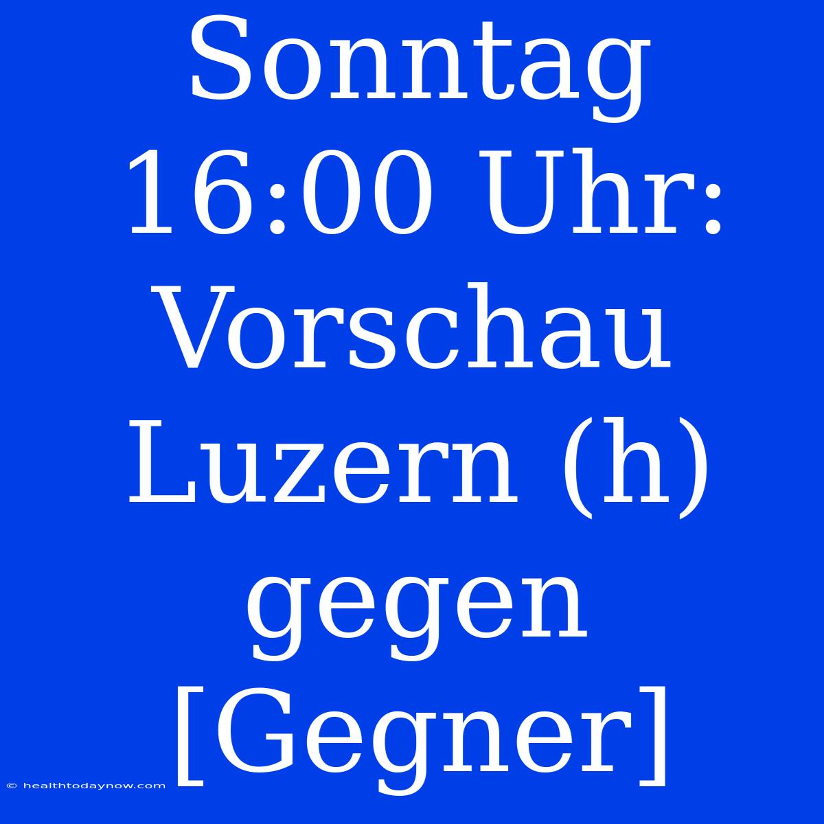 Sonntag 16:00 Uhr: Vorschau Luzern (h) Gegen [Gegner]