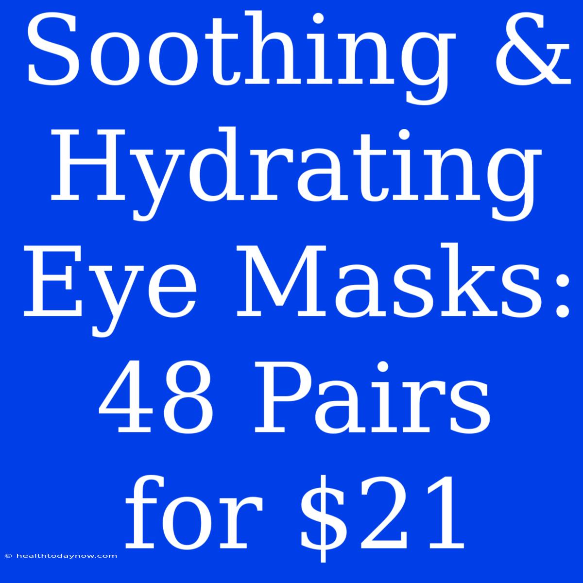 Soothing & Hydrating Eye Masks: 48 Pairs For $21