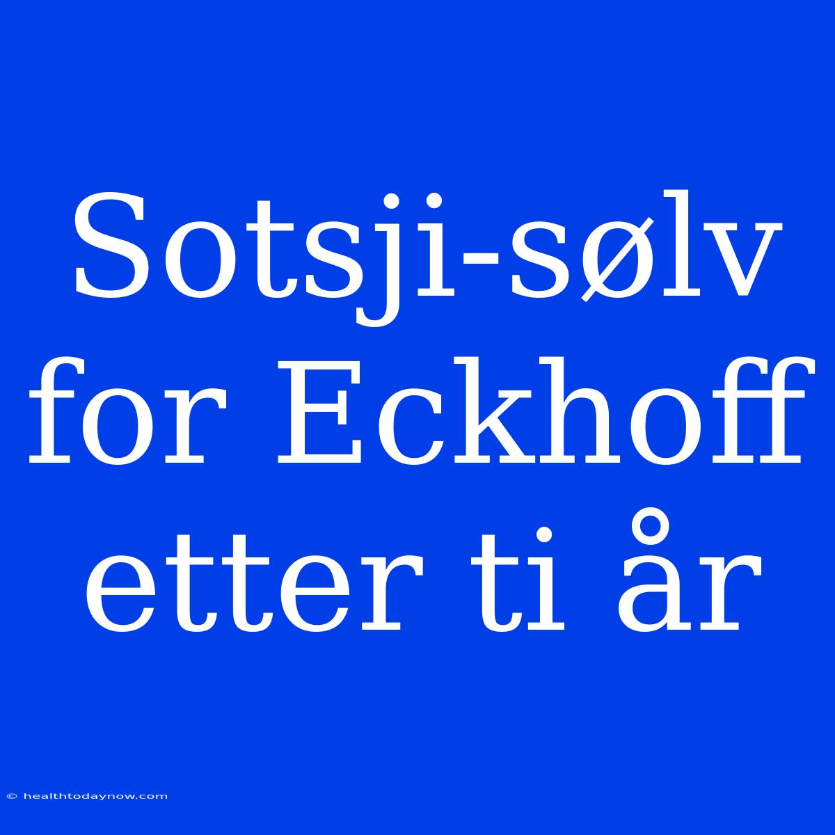 Sotsji-sølv For Eckhoff Etter Ti År