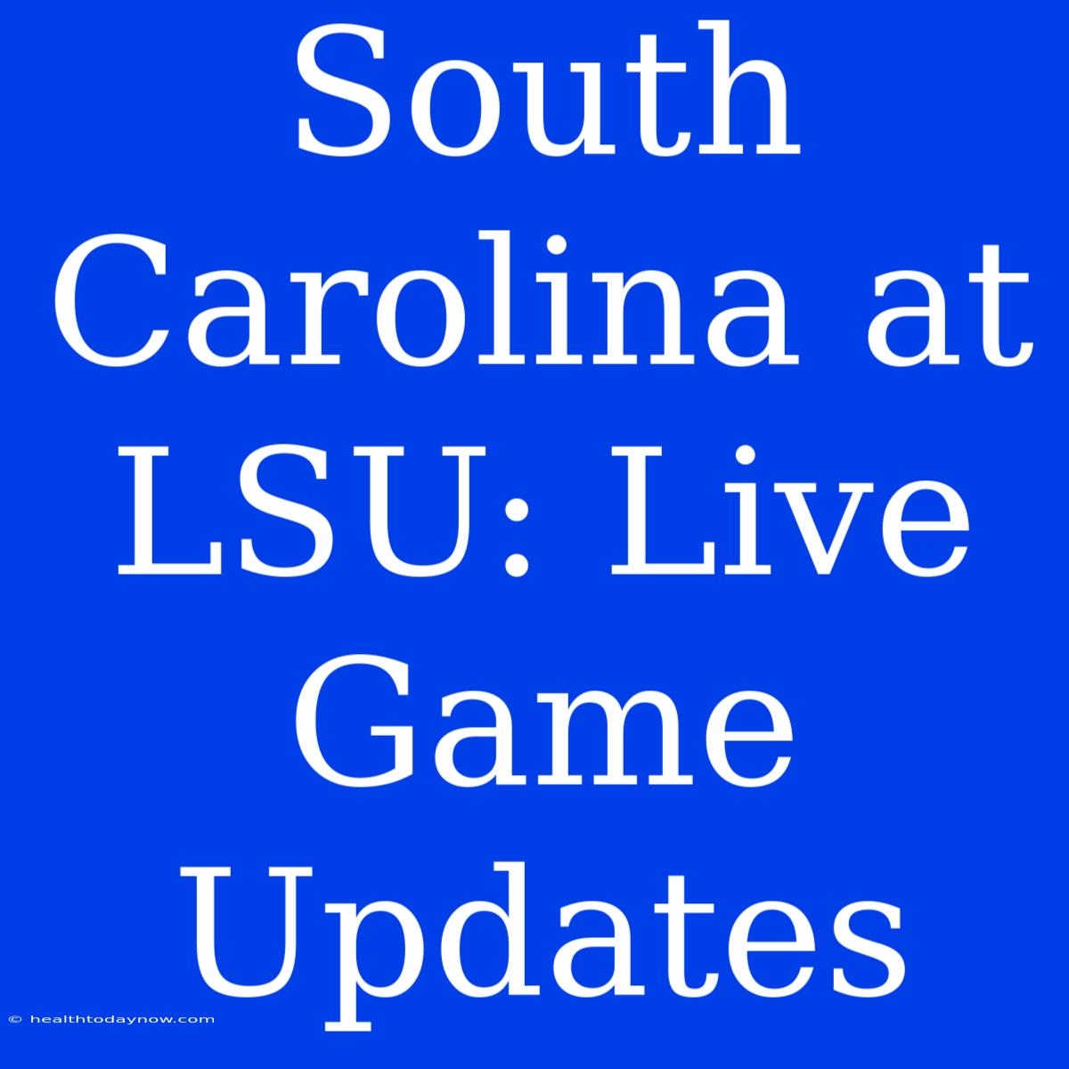 South Carolina At LSU: Live Game Updates