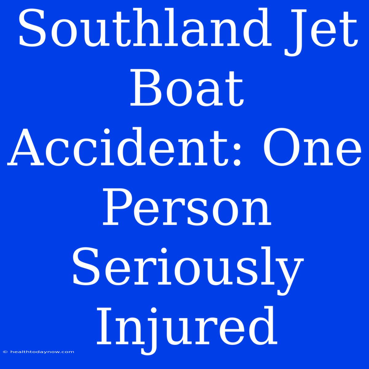 Southland Jet Boat Accident: One Person Seriously Injured 