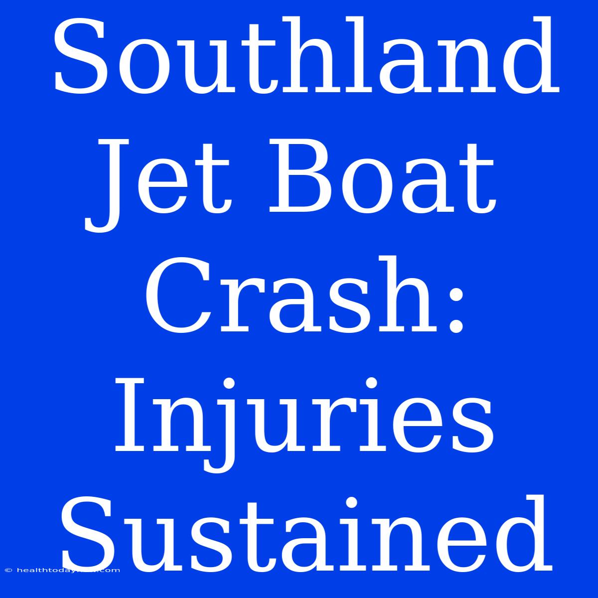 Southland Jet Boat Crash:  Injuries Sustained