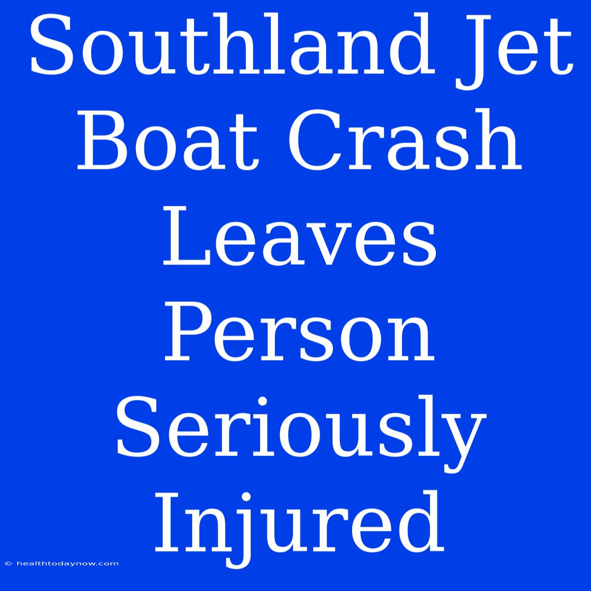 Southland Jet Boat Crash Leaves Person Seriously Injured