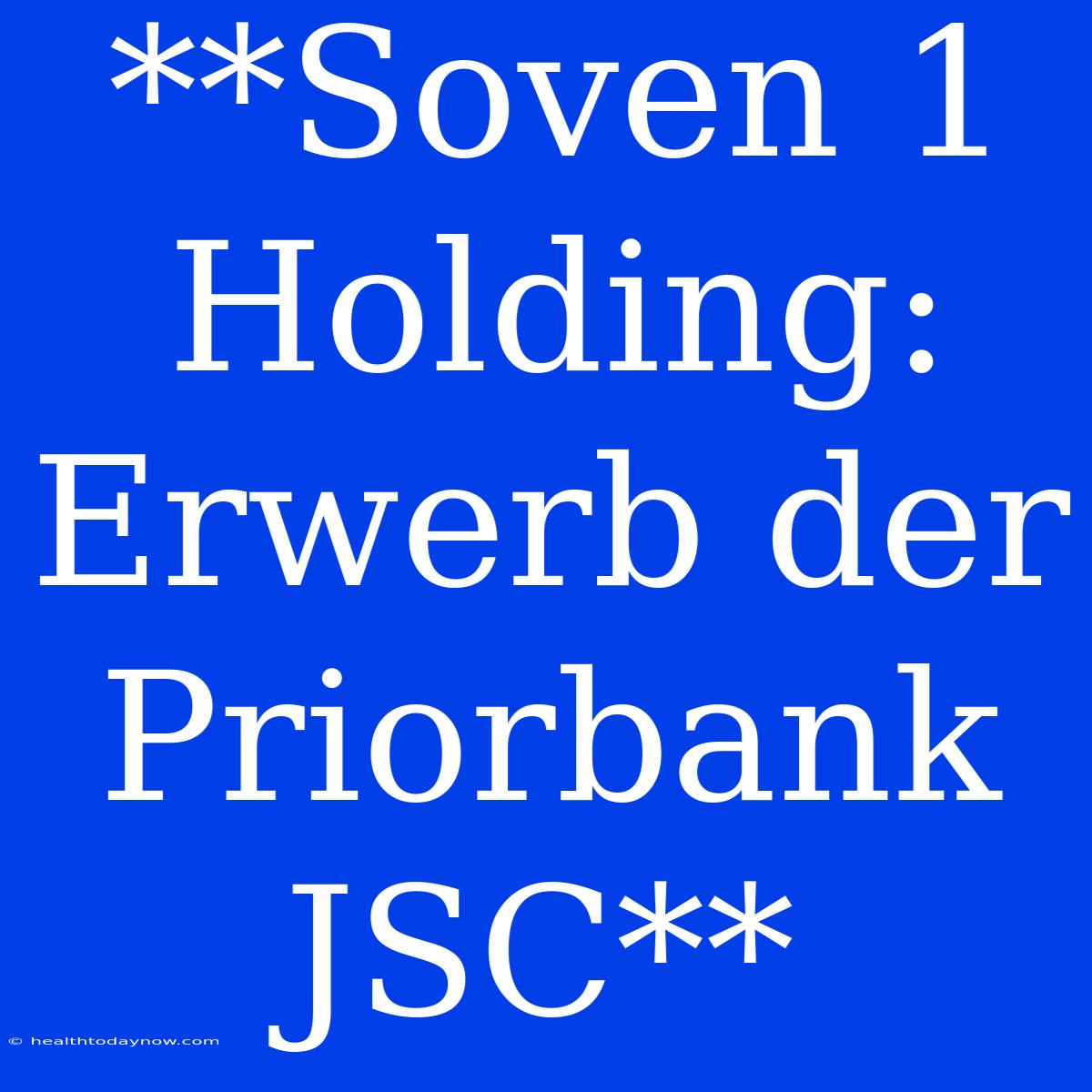 **Soven 1 Holding: Erwerb Der Priorbank JSC**